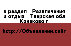  в раздел : Развлечения и отдых . Тверская обл.,Конаково г.